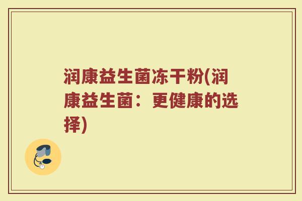 润康益生菌冻干粉(润康益生菌：更健康的选择)