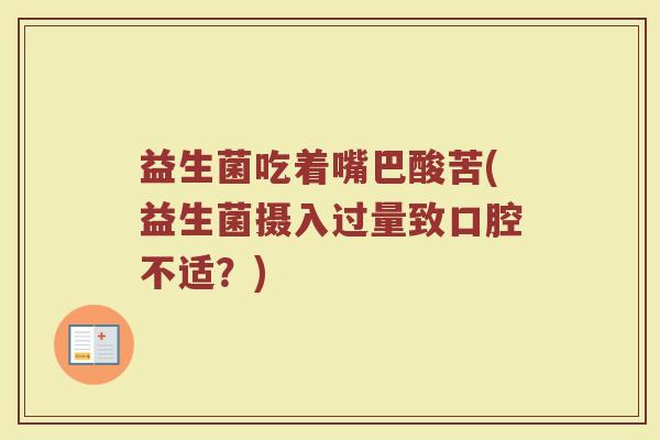 益生菌吃着嘴巴酸苦(益生菌摄入过量致口腔不适？)
