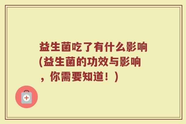 益生菌吃了有什么影响(益生菌的功效与影响，你需要知道！)