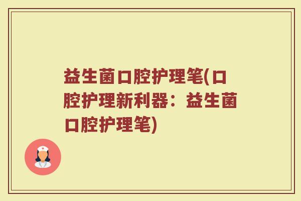 益生菌口腔护理笔(口腔护理新利器：益生菌口腔护理笔)