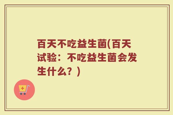 百天不吃益生菌(百天试验：不吃益生菌会发生什么？)