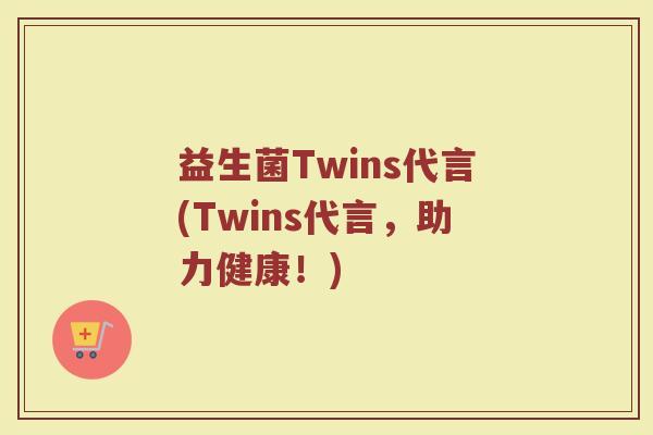 益生菌Twins代言(Twins代言，助力健康！)