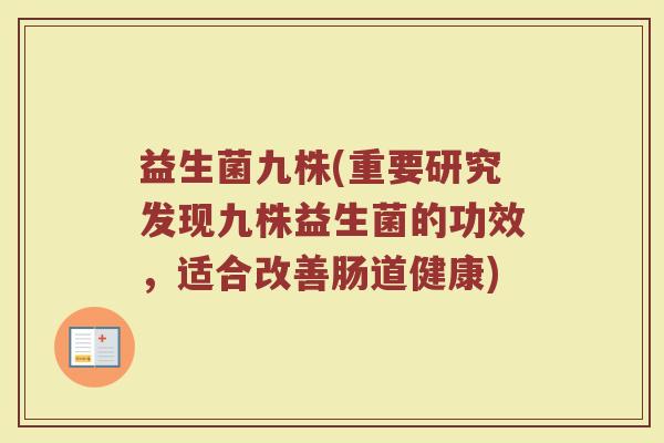 益生菌九株(重要研究发现九株益生菌的功效，适合改善肠道健康)