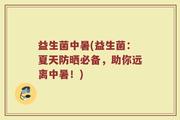 益生菌中暑(益生菌：夏天防晒必备，助你远离中暑！)
