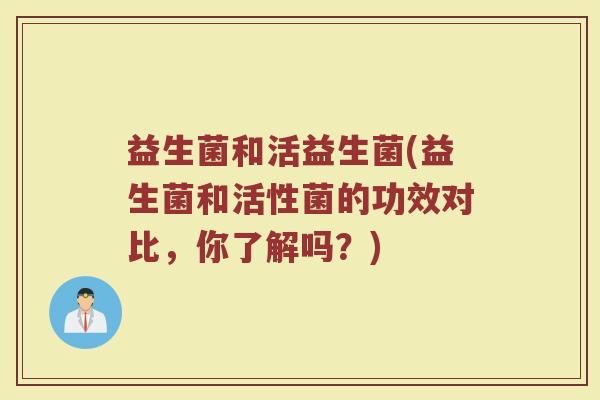 益生菌和活益生菌(益生菌和活性菌的功效对比，你了解吗？)