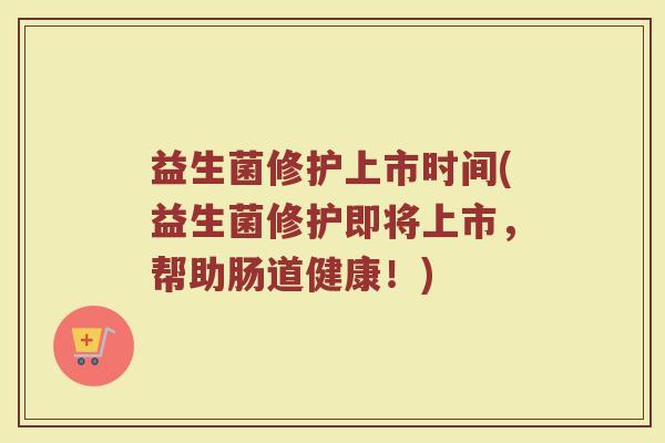 益生菌修护上市时间(益生菌修护即将上市，帮助肠道健康！)