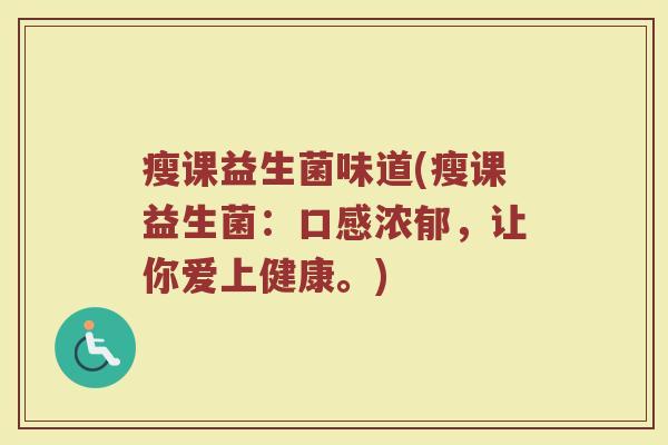 瘦课益生菌味道(瘦课益生菌：口感浓郁，让你爱上健康。)