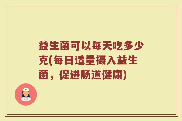 益生菌可以每天吃多少克(每日适量摄入益生菌，促进肠道健康)
