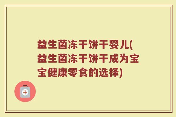 益生菌冻干饼干婴儿(益生菌冻干饼干成为宝宝健康零食的选择)