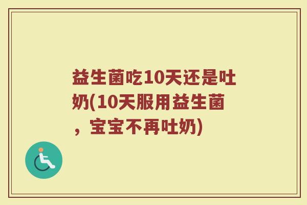 益生菌吃10天还是吐奶(10天服用益生菌，宝宝不再吐奶)