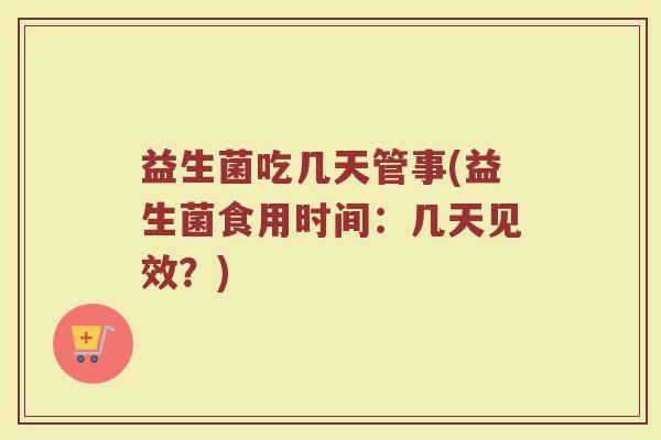 益生菌吃几天管事(益生菌食用时间：几天见效？)