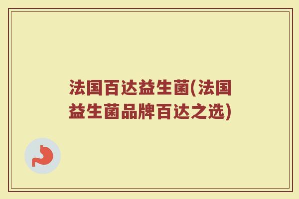法国百达益生菌(法国益生菌品牌百达之选)