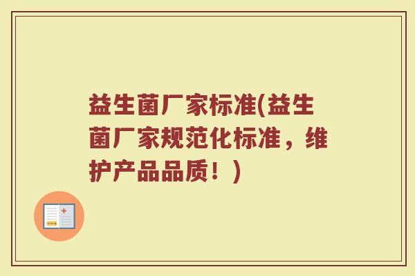 益生菌厂家标准(益生菌厂家规范化标准，维护产品品质！)