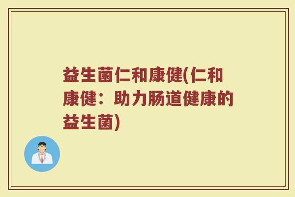 益生菌仁和康健(仁和康健：助力肠道健康的益生菌)