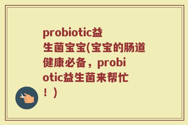 probiotic益生菌宝宝(宝宝的肠道健康必备，probiotic益生菌来帮忙！)