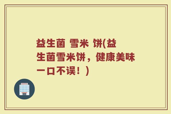 益生菌 雪米 饼(益生菌雪米饼，健康美味一口不误！)