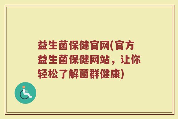 益生菌保健官网(官方益生菌保健网站，让你轻松了解菌群健康)
