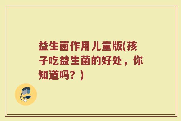 益生菌作用儿童版(孩子吃益生菌的好处，你知道吗？)