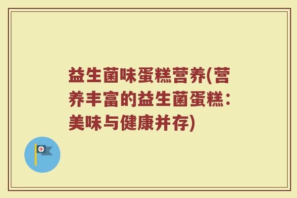 益生菌味蛋糕营养(营养丰富的益生菌蛋糕：美味与健康并存)