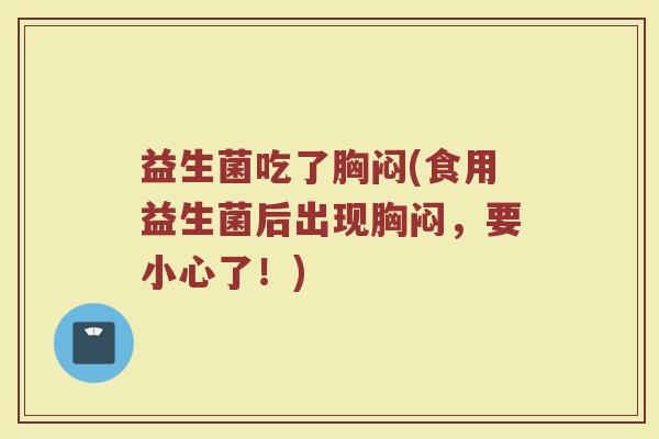 益生菌吃了胸闷(食用益生菌后出现胸闷，要小心了！)