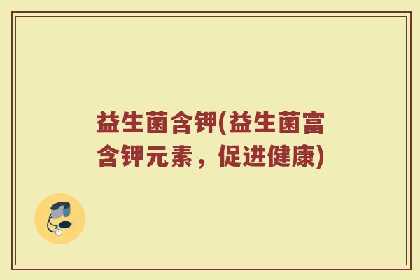益生菌含钾(益生菌富含钾元素，促进健康)