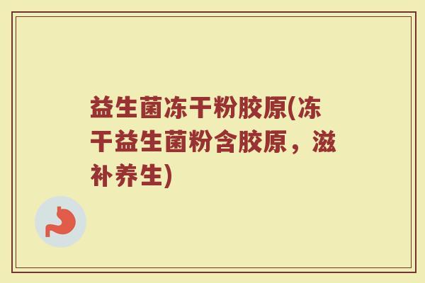 益生菌冻干粉胶原(冻干益生菌粉含胶原，滋补养生)