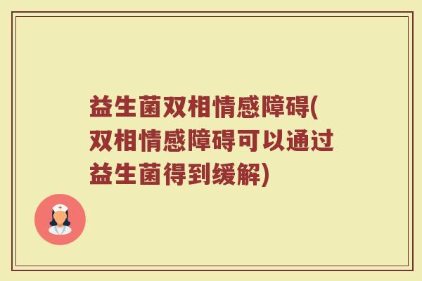 益生菌双相情感障碍(双相情感障碍可以通过益生菌得到缓解) 益生菌双相情感障碍(双相情感障碍可以通过益生菌得到缓解)