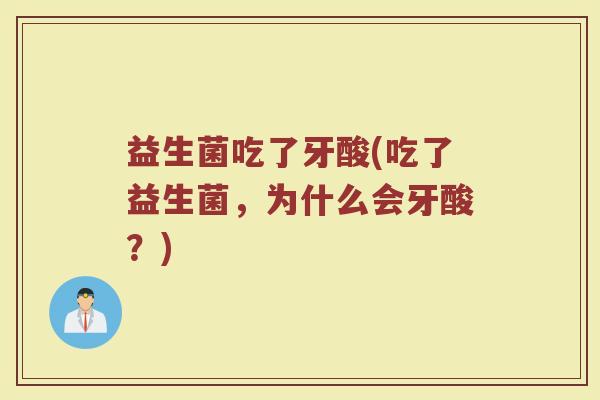 益生菌吃了牙酸(吃了益生菌，为什么会牙酸？)