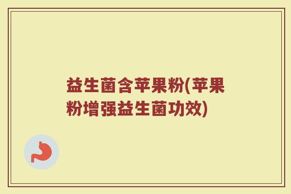 益生菌含苹果粉(苹果粉增强益生菌功效)