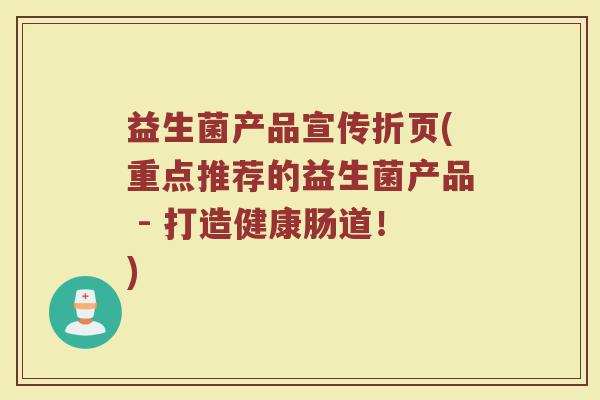 益生菌产品宣传折页(重点推荐的益生菌产品 - 打造健康肠道！)