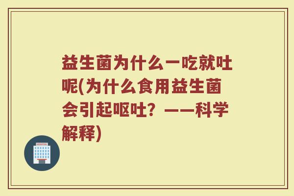 益生菌为什么一吃就吐呢(为什么食用益生菌会引起呕吐？——科学解释)