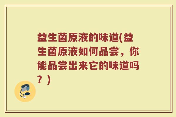 益生菌原液的味道(益生菌原液如何品尝，你能品尝出来它的味道吗？)