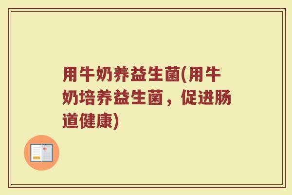 用牛奶养益生菌(用牛奶培养益生菌，促进肠道健康)