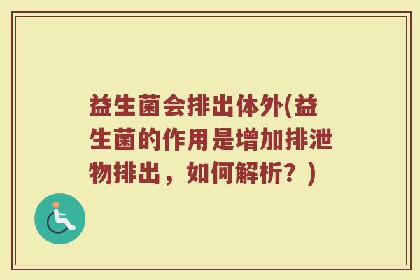 益生菌会排出体外(益生菌的作用是增加排泄物排出，如何解析？)