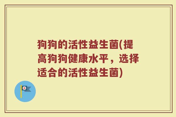 狗狗的活性益生菌(提高狗狗健康水平，选择适合的活性益生菌)