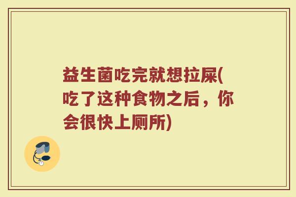 益生菌吃完就想拉屎(吃了这种食物之后，你会很快上厕所)