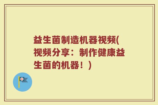 益生菌制造机器视频(视频分享：制作健康益生菌的机器！)