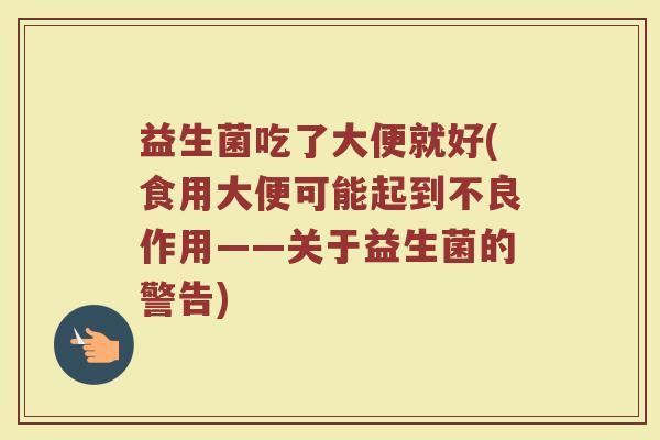 益生菌吃了大便就好(食用大便可能起到不良作用——关于益生菌的警告)