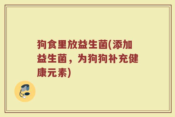 狗食里放益生菌(添加益生菌，为狗狗补充健康元素)