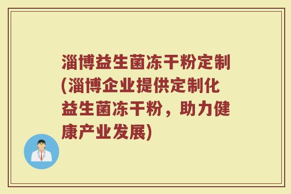 淄博益生菌冻干粉定制(淄博企业提供定制化益生菌冻干粉，助力健康产业发展)