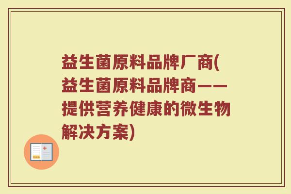 益生菌原料品牌厂商(益生菌原料品牌商——提供营养健康的微生物解决方案)