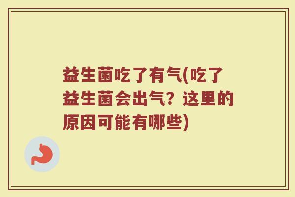 益生菌吃了有气(吃了益生菌会出气？这里的原因可能有哪些)