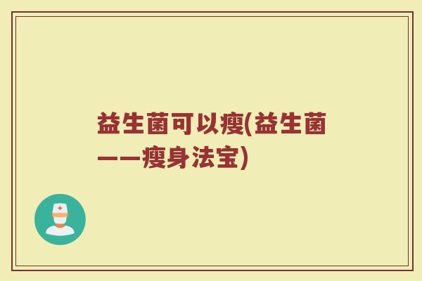 益生菌可以瘦(益生菌——瘦身法宝)