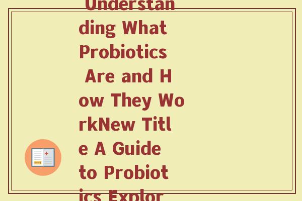 益生菌一英文(English Title The Probiotic Guide Understanding What Probiotics Are and How They WorkNew Title A Guide to Probiotics Exploring Their Function and Benefits)
