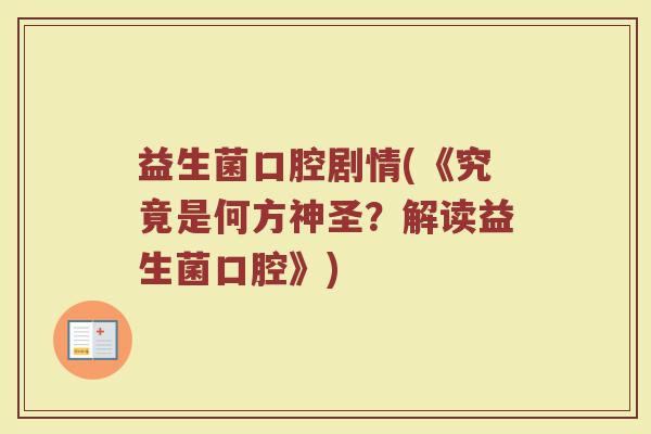 益生菌口腔剧情(《究竟是何方神圣?解读益生菌口腔》) 益生菌口腔剧情(《究竟是何方神圣?解读益生菌口腔》)