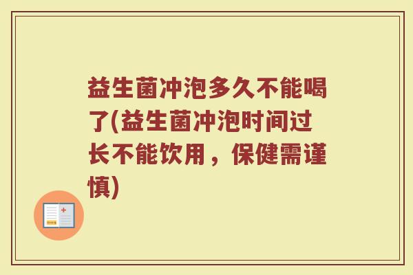 益生菌冲泡多久不能喝了(益生菌冲泡时间过长不能饮用，保健需谨慎)
