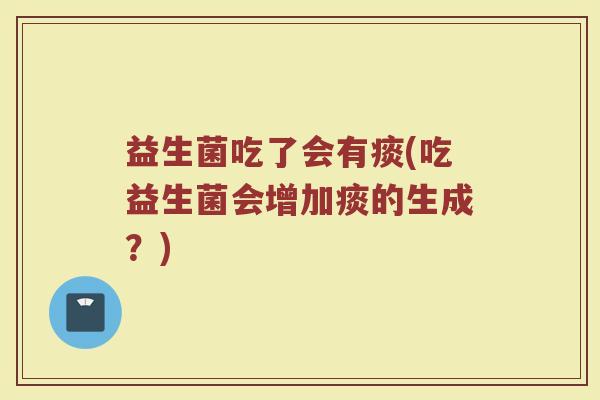益生菌吃了会有痰(吃益生菌会增加痰的生成？)