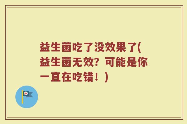 益生菌吃了没效果了(益生菌无效？可能是你一直在吃错！)