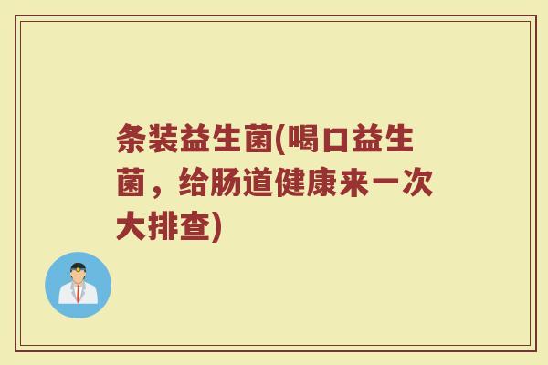 条装益生菌(喝口益生菌，给肠道健康来一次大排查)