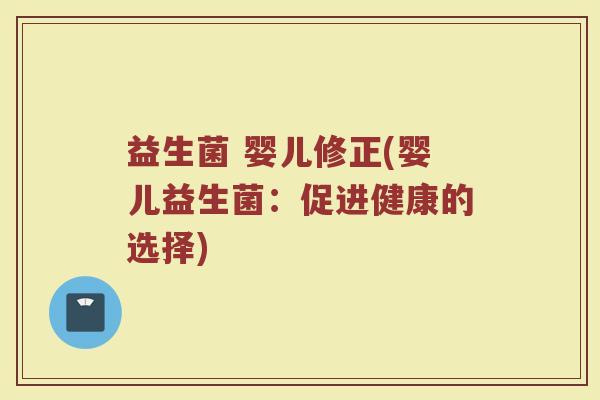 益生菌 婴儿修正(婴儿益生菌：促进健康的选择)